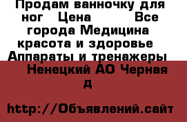 Продам ванночку для ног › Цена ­ 500 - Все города Медицина, красота и здоровье » Аппараты и тренажеры   . Ненецкий АО,Черная д.